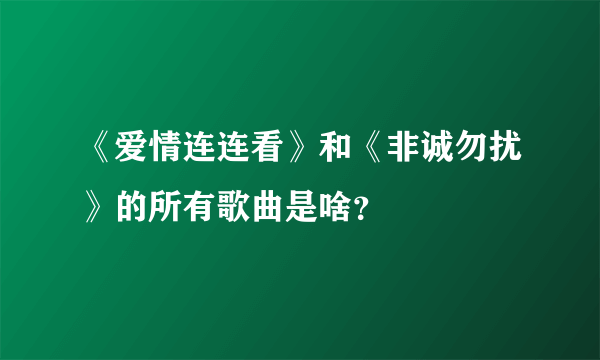 《爱情连连看》和《非诚勿扰》的所有歌曲是啥？