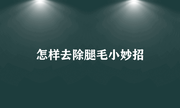 怎样去除腿毛小妙招