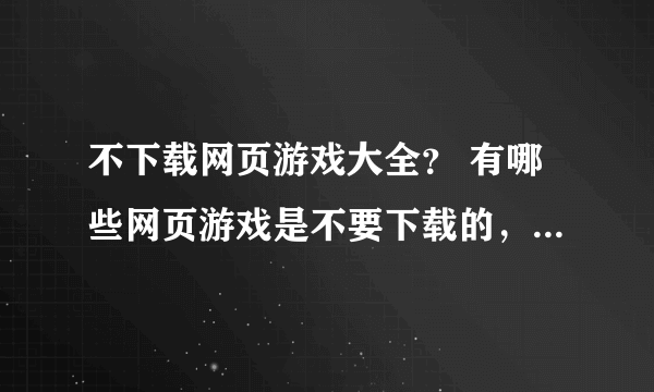 不下载网页游戏大全？ 有哪些网页游戏是不要下载的，可以直接在线玩的啊？