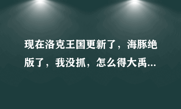 现在洛克王国更新了，海豚绝版了，我没抓，怎么得大禹治水技能石