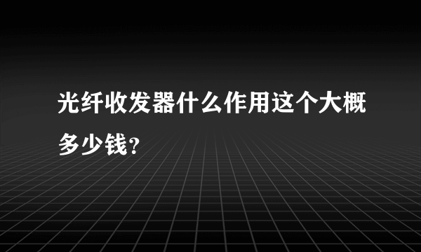 光纤收发器什么作用这个大概多少钱？