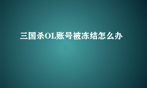 三国杀OL账号被冻结怎么办