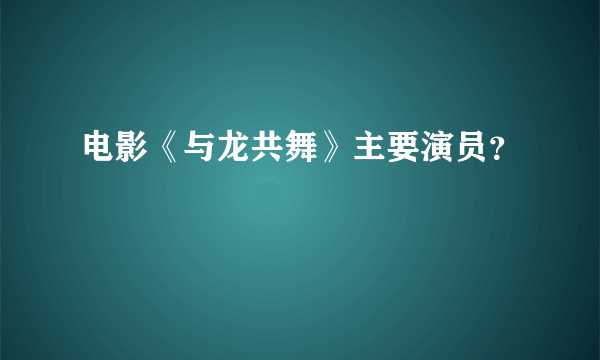 电影《与龙共舞》主要演员？