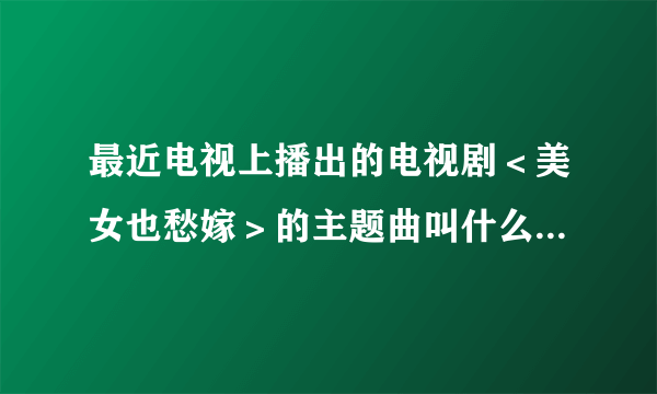 最近电视上播出的电视剧＜美女也愁嫁＞的主题曲叫什么？  是叫＜相爱的默契＞？吗