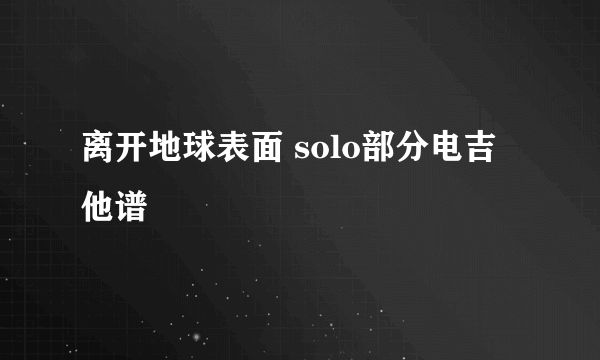 离开地球表面 solo部分电吉他谱