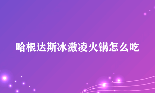 哈根达斯冰激凌火锅怎么吃