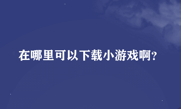 在哪里可以下载小游戏啊？