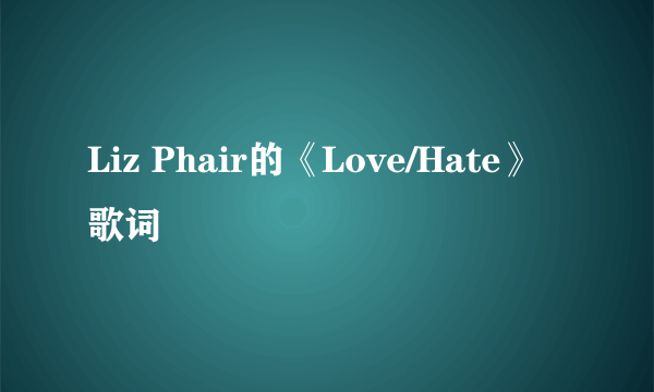 Liz Phair的《Love/Hate》 歌词