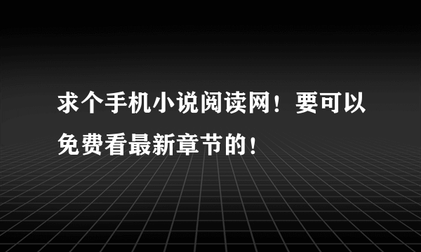 求个手机小说阅读网！要可以免费看最新章节的！