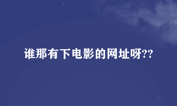 谁那有下电影的网址呀??