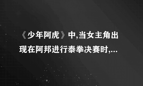 《少年阿虎》中,当女主角出现在阿邦进行泰拳决赛时,那插曲是什么拜托各位大神