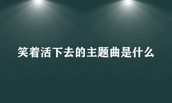 笑着活下去的主题曲是什么