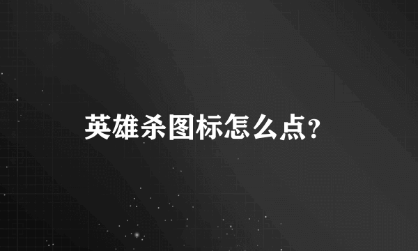 英雄杀图标怎么点？