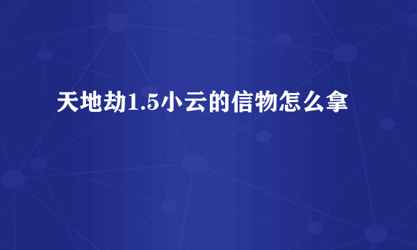 天地劫1.5小云的信物怎么拿