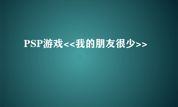 PSP游戏<<我的朋友很少>>