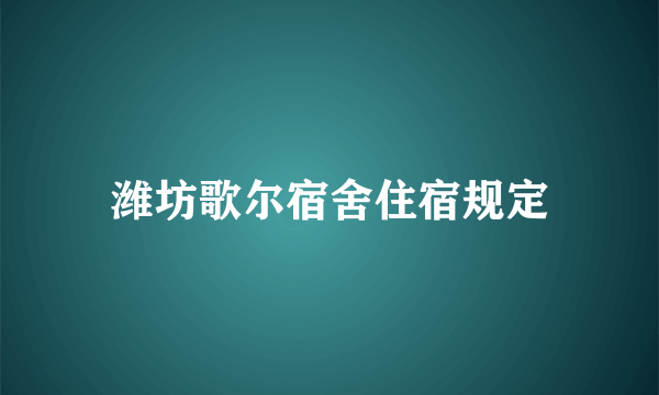 潍坊歌尔宿舍住宿规定