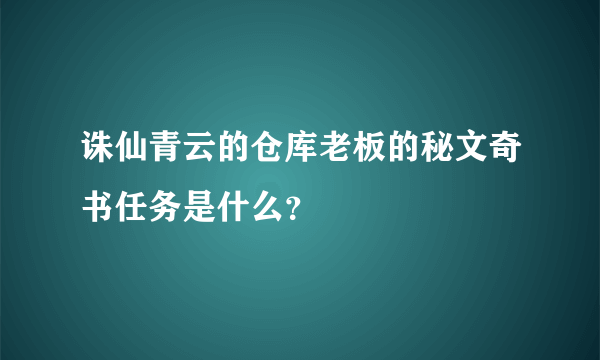 诛仙青云的仓库老板的秘文奇书任务是什么？