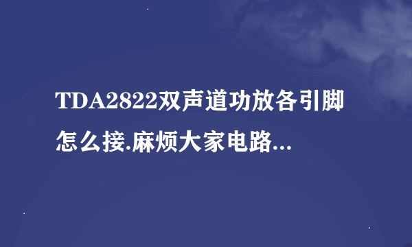 TDA2822双声道功放各引脚怎么接.麻烦大家电路图我看不懂.就说一下各引脚都接什么.怎样接.