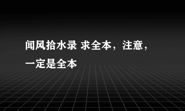 闻风拾水录 求全本，注意，一定是全本