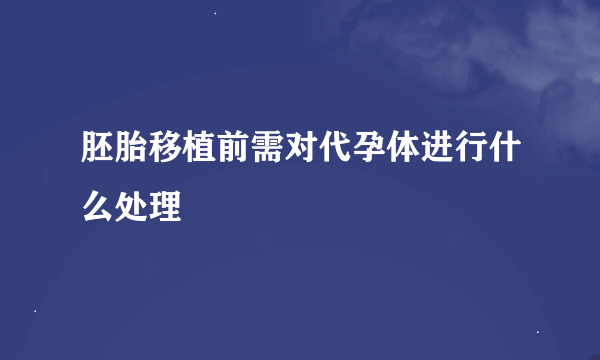 胚胎移植前需对代孕体进行什么处理