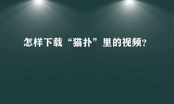 怎样下载“猫扑”里的视频？