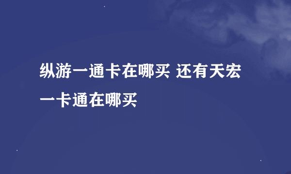 纵游一通卡在哪买 还有天宏一卡通在哪买