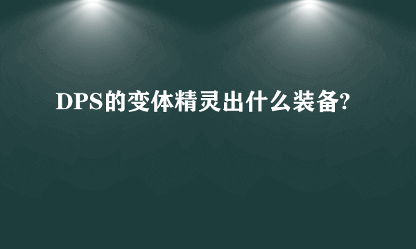 DPS的变体精灵出什么装备?