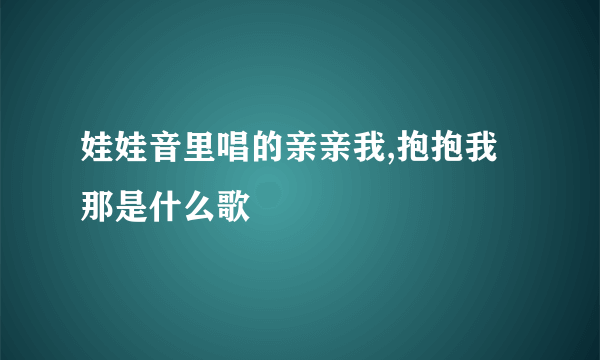 娃娃音里唱的亲亲我,抱抱我那是什么歌