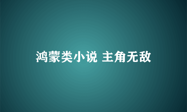 鸿蒙类小说 主角无敌