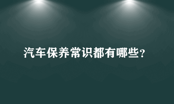 汽车保养常识都有哪些？