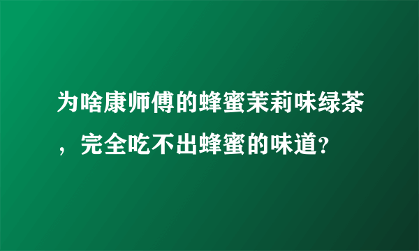 为啥康师傅的蜂蜜茉莉味绿茶，完全吃不出蜂蜜的味道？