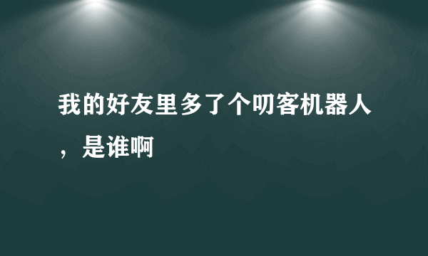 我的好友里多了个叨客机器人，是谁啊