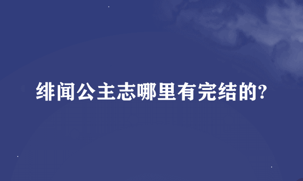 绯闻公主志哪里有完结的?