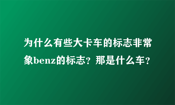 为什么有些大卡车的标志非常象benz的标志？那是什么车？