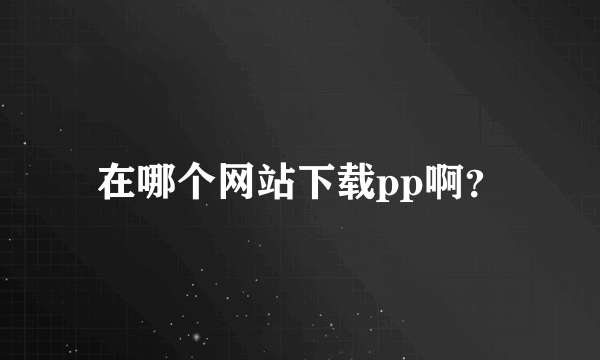 在哪个网站下载pp啊？