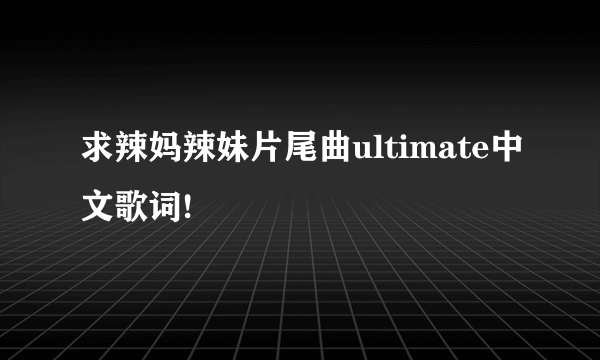 求辣妈辣妹片尾曲ultimate中文歌词!