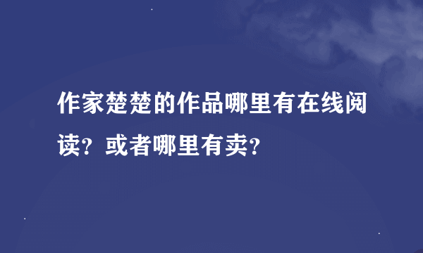 作家楚楚的作品哪里有在线阅读？或者哪里有卖？