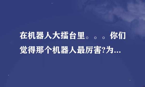 在机器人大擂台里。。。你们觉得那个机器人最厉害?为什么？我支持利箭。。