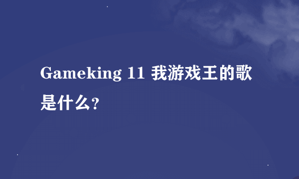 Gameking 11 我游戏王的歌是什么？