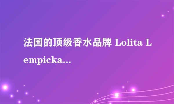 法国的顶级香水品牌 Lolita Lempicka 洛俪塔哪一个系列最好?