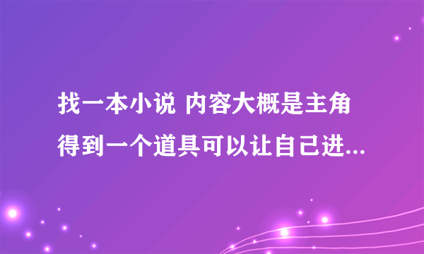 找一本小说 内容大概是主角得到一个道具可以让自己进入到游戏中