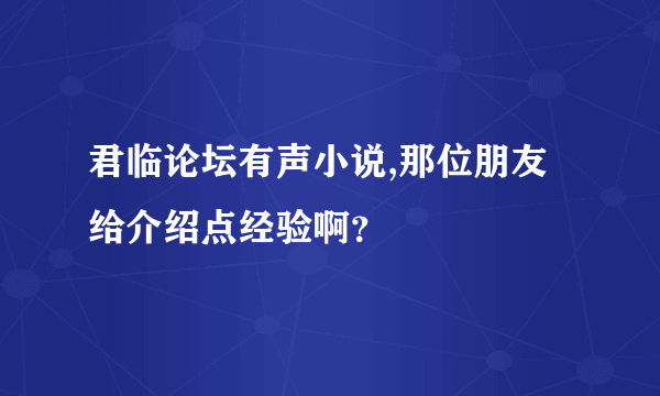 君临论坛有声小说,那位朋友给介绍点经验啊？