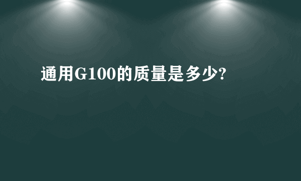 通用G100的质量是多少?