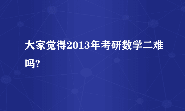 大家觉得2013年考研数学二难吗?