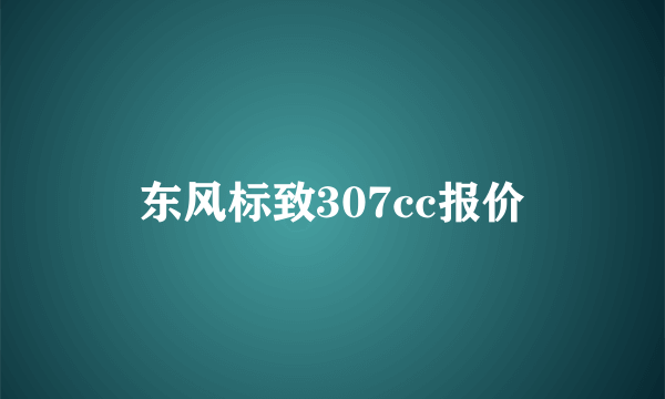 东风标致307cc报价