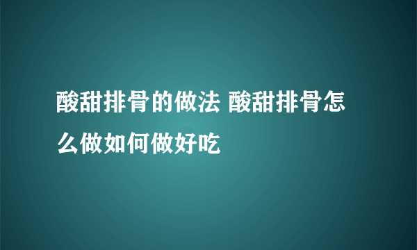 酸甜排骨的做法 酸甜排骨怎么做如何做好吃