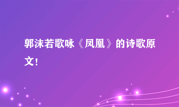 郭沫若歌咏《凤凰》的诗歌原文！