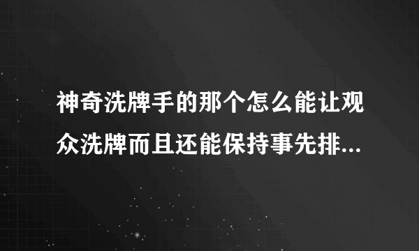 神奇洗牌手的那个怎么能让观众洗牌而且还能保持事先排好的顺序