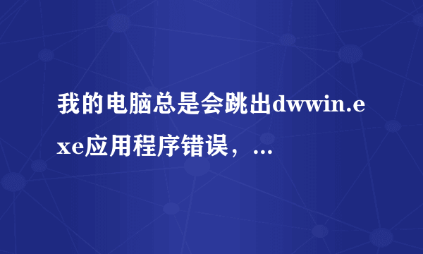 我的电脑总是会跳出dwwin.exe应用程序错误，怎么办呀