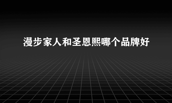 漫步家人和圣恩熙哪个品牌好